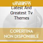 Latest And Greatest Tv Themes cd musicale