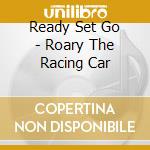 Ready Set Go - Roary The Racing Car cd musicale di Various Artists