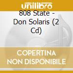 808 State - Don Solaris (2 Cd) cd musicale di State 808