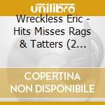Wreckless Eric - Hits Misses Rags & Tatters (2 Cd) cd musicale di Eric Wreckless