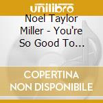 Noel Taylor Miller - You're So Good To Me cd
