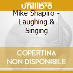 Mike Shapiro - Laughing & Singing cd musicale di Mike Shapiro
