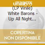 (LP Vinile) White Barons - Up All Night With The Whit lp vinile di White Barons