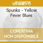 Spunks - Yellow Fever Blues cd musicale di Spunks