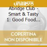 Abridge Club - Smart & Tasty 1: Good Food Tunes For Kids cd musicale di Abridge Club