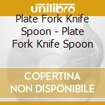 Plate Fork Knife Spoon - Plate Fork Knife Spoon cd musicale di Plate fork knife spo