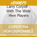 Larry Coryell - With The Wide Hive Players cd musicale di Larry coryell with w