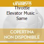 Throttle Elevator Music - Same cd musicale di Throttle elevator mu