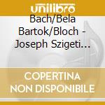 Bach/Bela Bartok/Bloch - Joseph Szigeti Plays cd musicale di Bach/Bartok/Bloch