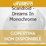 Scandroid - Dreams In Monochrome cd musicale di Scandroid