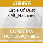 Circle Of Dust - Alt_Machines cd musicale di Circle Of Dust
