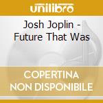 Josh Joplin - Future That Was cd