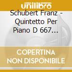 Schubert Franz - Quintetto Per Piano D 667 Op 114 (1819) (2 Cd) cd musicale di Schubert Franz