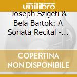 Joseph Szigeti & Bela Bartok: A Sonata Recital - Beethoven, Debussy, Bartok cd musicale di Szigeti / Bartok