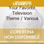 Your Favorite Television Theme / Various cd musicale di Various Artists