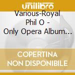 Various-Royal Phil O - Only Opera Album You Will Ever cd