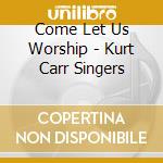 Come Let Us Worship - Kurt Carr Singers cd