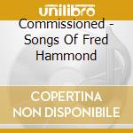 Commissioned - Songs Of Fred Hammond cd musicale di Commissioned