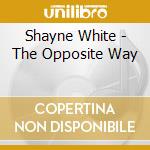 Shayne White - The Opposite Way cd musicale di Shayne White