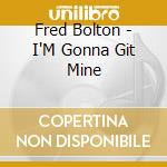 Fred Bolton - I'M Gonna Git Mine cd musicale di Fred Bolton