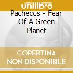 Pachecos - Fear Of A Green Planet cd musicale di Pachecos