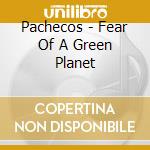 Pachecos - Fear Of A Green Planet cd