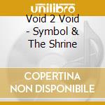 Void 2 Void - Symbol & The Shrine cd musicale di Void 2 Void