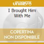 I Brought Him With Me cd