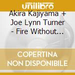 Akira Kajiyama + Joe Lynn Turner - Fire Without Flame cd musicale di Akira Kajiyama + Joe Lynn Turner