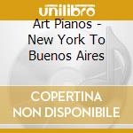 Art Pianos - New York To Buenos Aires cd