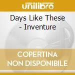 Days Like These - Inventure cd