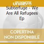 Subterfuge - We Are All Refugees Ep cd musicale di Subterfuge