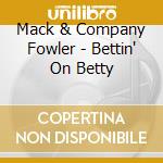 Mack & Company Fowler - Bettin' On Betty cd