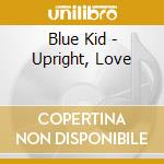 Blue Kid - Upright, Love cd musicale di Blue Kid