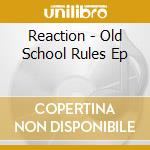 Reaction - Old School Rules Ep cd musicale di Reaction