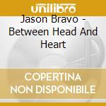 Jason Bravo - Between Head And Heart cd musicale di Jason Bravo