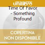 Time Of Favor - Something Profound cd musicale di Time Of Favor
