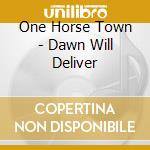 One Horse Town - Dawn Will Deliver cd