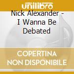 Nick Alexander - I Wanna Be Debated cd
