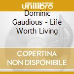 Dominic Gaudious - Life Worth Living cd
