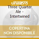 Three Quarter Ale - Intertwined cd musicale di Three Quarter Ale