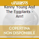 Kenny Young And The Eggplants - Arrr! cd