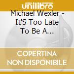 Michael Wexler - It'S Too Late To Be A Rock Star Ep cd musicale di Michael Wexler