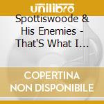 Spottiswoode & His Enemies - That'S What I Like cd