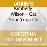 Kimberly Wilson - Get Your Yoga On cd musicale di Kimberly Wilson