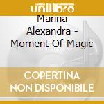 Marina Alexandra - Moment Of Magic cd musicale di Marina Alexandra