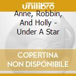 Anne, Robbin, And Holly - Under A Star cd