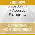 Bruce John T - Acoustic Etchings: Volume 1 (6 Cd) cd musicale di Bruce John T