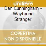 Dan Cunningham - Wayfaring Stranger cd musicale di Dan Cunningham