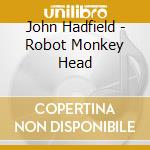 John Hadfield - Robot Monkey Head cd musicale di John Hadfield